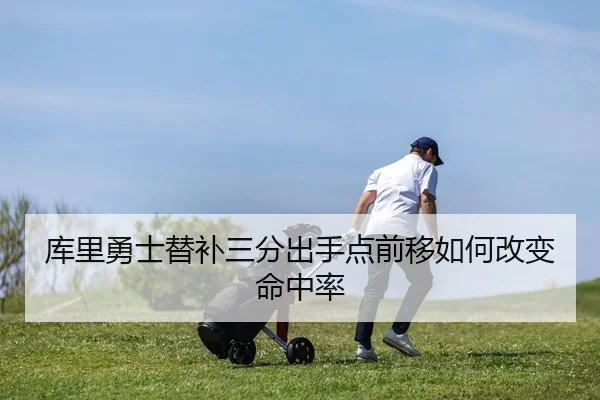 库里勇士替补三分出手点前移如何改变命中率