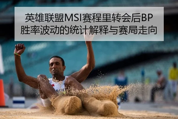 英雄联盟MSI赛程里转会后BP胜率波动的统计解释与赛局走向